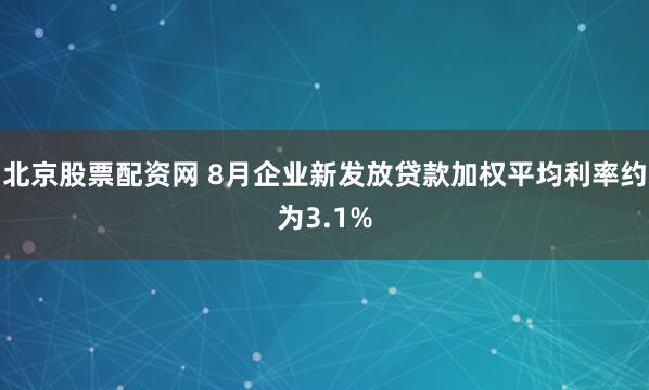 北京股票配资网 8月企业新发放贷款加权平均利率约为3.1%