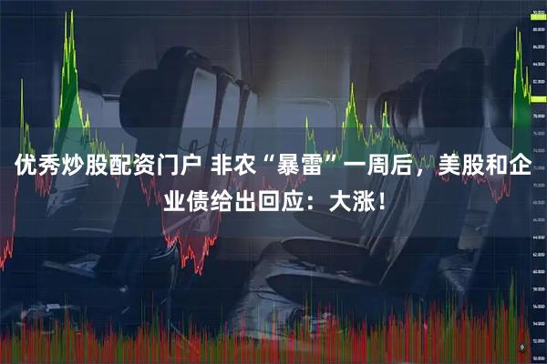 优秀炒股配资门户 非农“暴雷”一周后，美股和企业债给出回应：大涨！