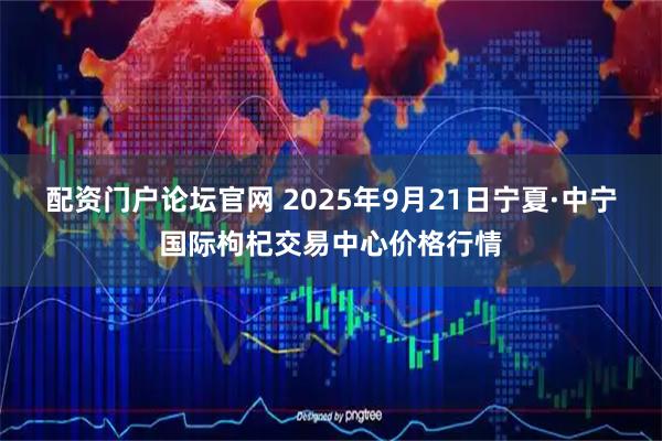 配资门户论坛官网 2025年9月21日宁夏·中宁国际枸杞交易中心价格行情