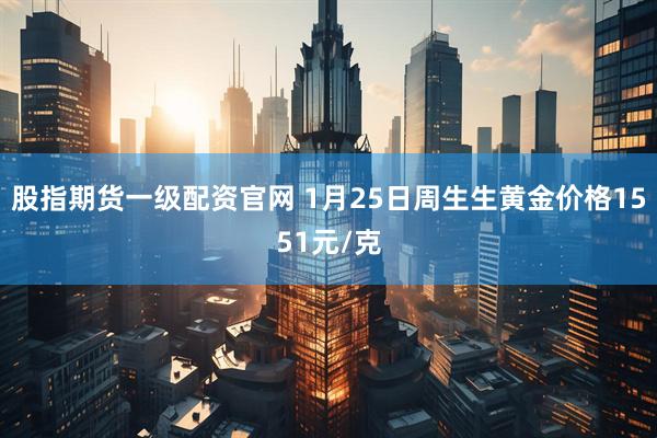 股指期货一级配资官网 1月25日周生生黄金价格1551元/克