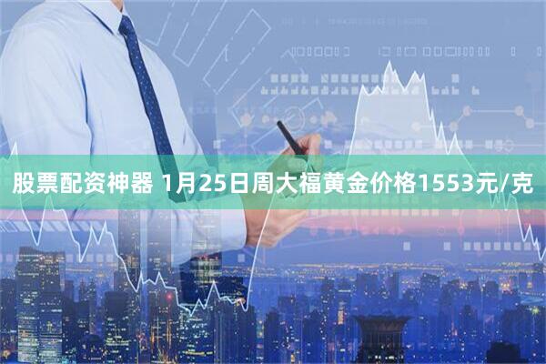 股票配资神器 1月25日周大福黄金价格1553元/克