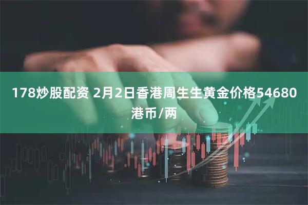 178炒股配资 2月2日香港周生生黄金价格54680港币/两