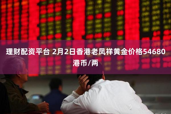 理财配资平台 2月2日香港老凤祥黄金价格54680港币/两