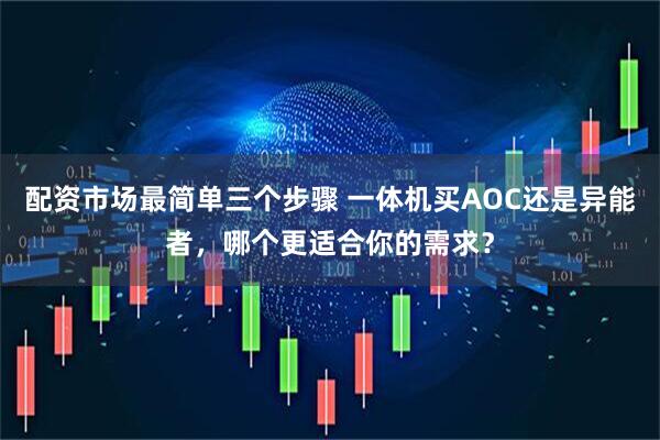 配资市场最简单三个步骤 一体机买AOC还是异能者，哪个更适合你的需求？